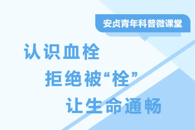 安贞青年科普微课堂 | 认识血栓，拒绝被“栓”，让生命通畅